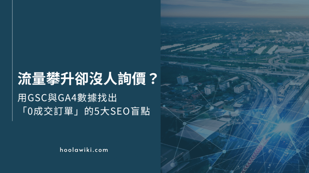 流量攀升卻沒人詢價？利用GSC與GA4數據找出「0成交訂單」的5大SEO盲點