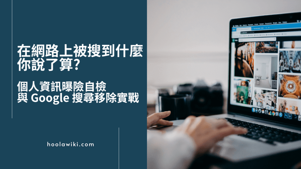 在網路上被搜到什麼，你自己說了算？個人資訊曝險自檢與Google搜尋移除實戰